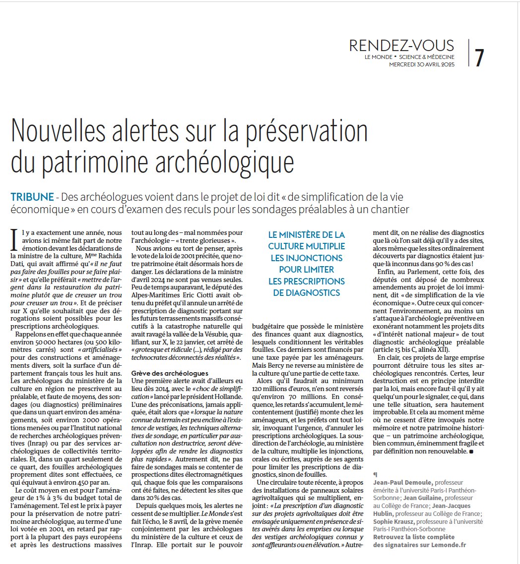 Tribune collective dans Le Monde  du 30/04/25, signée par 18 archéologues (liste en ligne), et alertant sur les dangers que les projets de "simplification de la vie économique" font courir à notre patrimoine archéologique, par nature non renouvelable et en constante érosion.