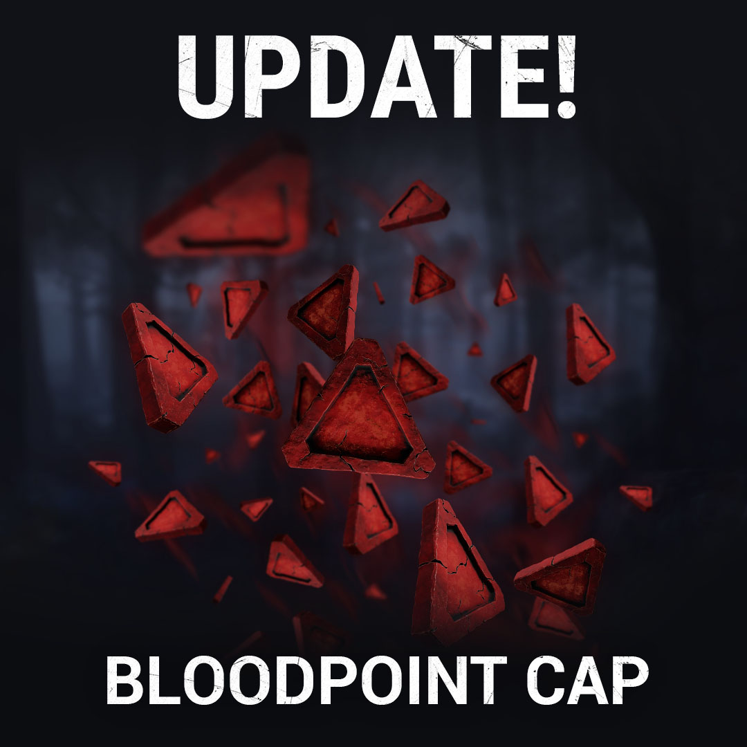 As you know, we tested a new Bloodpoint cap of 5 million during our Blood Moon Event. 

We wanted to provide an update and let you know that following our test, the new Bloodpoint cap will remain even after the end of the Blood Moon Event until we can re-evaluate it with the Bulk