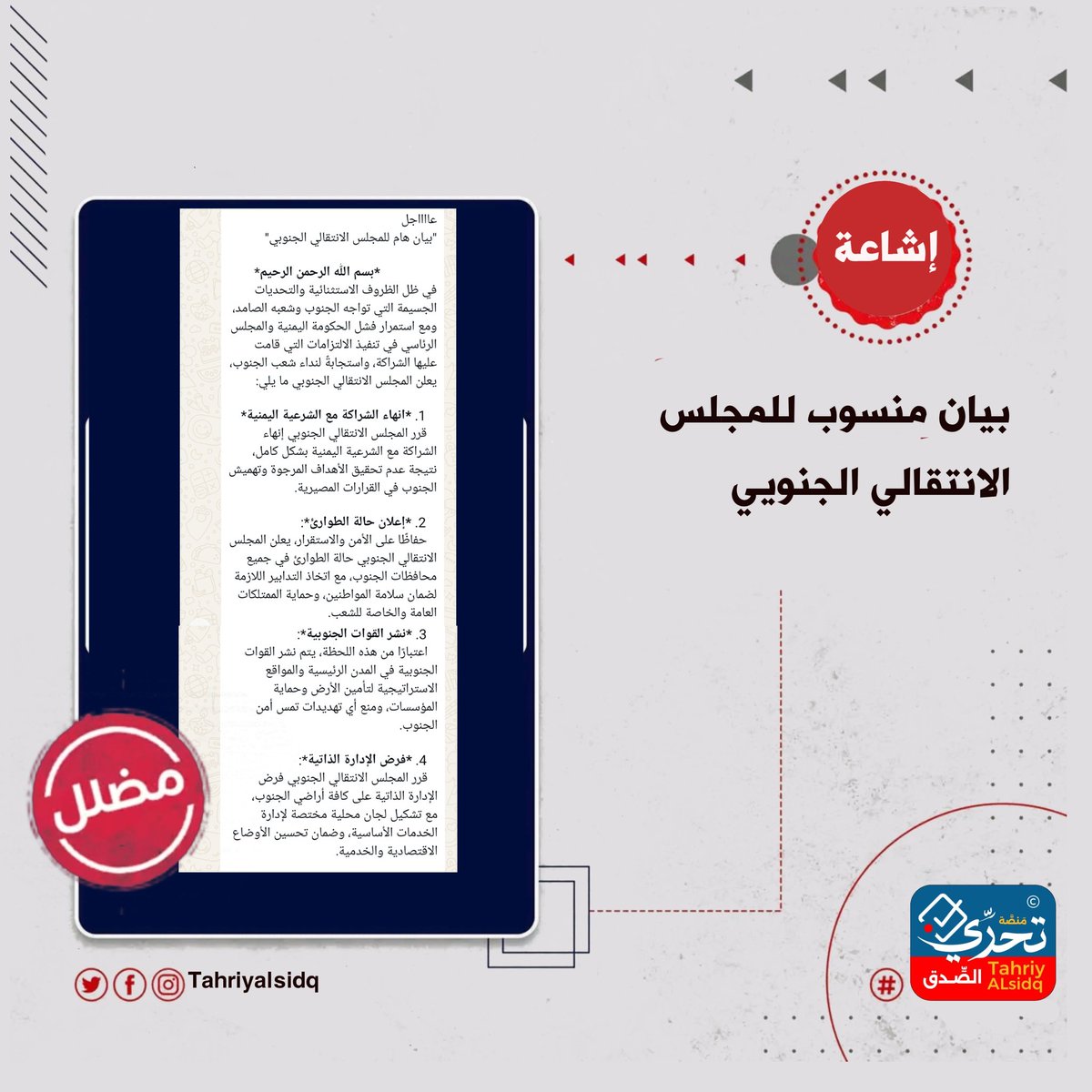 #تنويه
بيان غير صحيح منسوب للمجلس الانتقالي الجنوبي 

علماً بإن تحري الصدق تواصلت مع احد قيادات المجلس الانتقالي واكد ان أي بيانات أو أخبار تخص المجلس الانتقالي الجنوبي تنشر في موقع المجلس أو متحدث المجلس. 

#تحري_الصدق