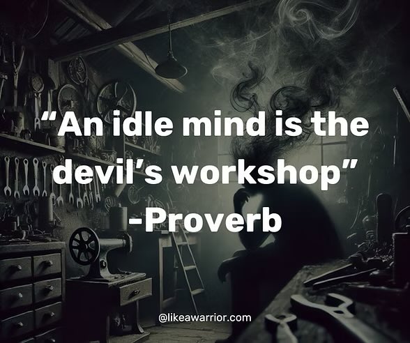 “An idle mind is the devils workshop” 

An idle mind invites chaos, as the old proverb warns. To truly transform, don’t just cast aside bad habits—replace them with purposeful actions that ignite your potential and drive meaningful change.