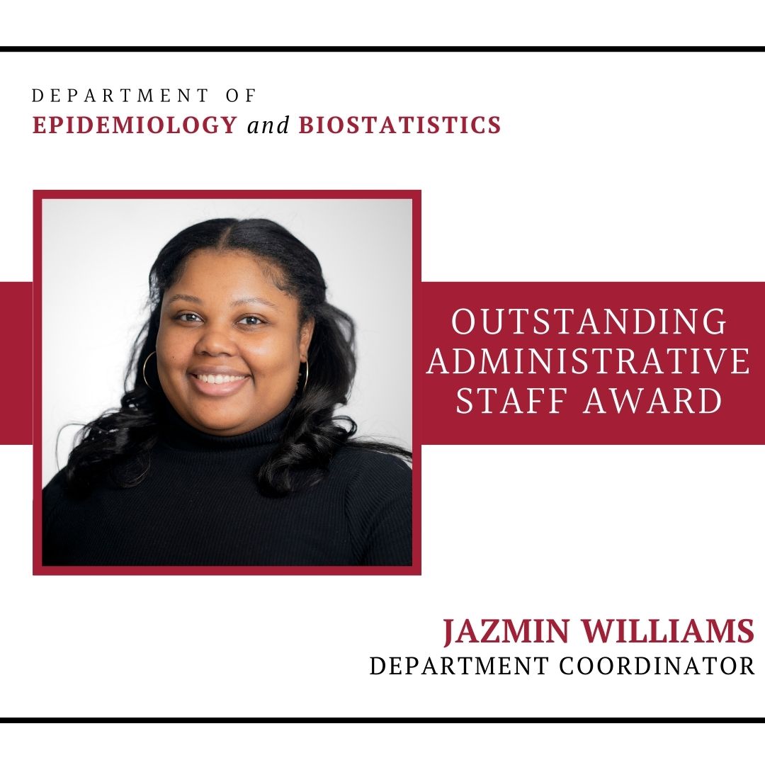 Congratulations to Jazmin Williams, recipient of this year's Department of Epidemiology and Biostatistics Outstanding Administrative Staff Award. This award recognizes exceptional contributions made by administrative staff throughout the academic year.