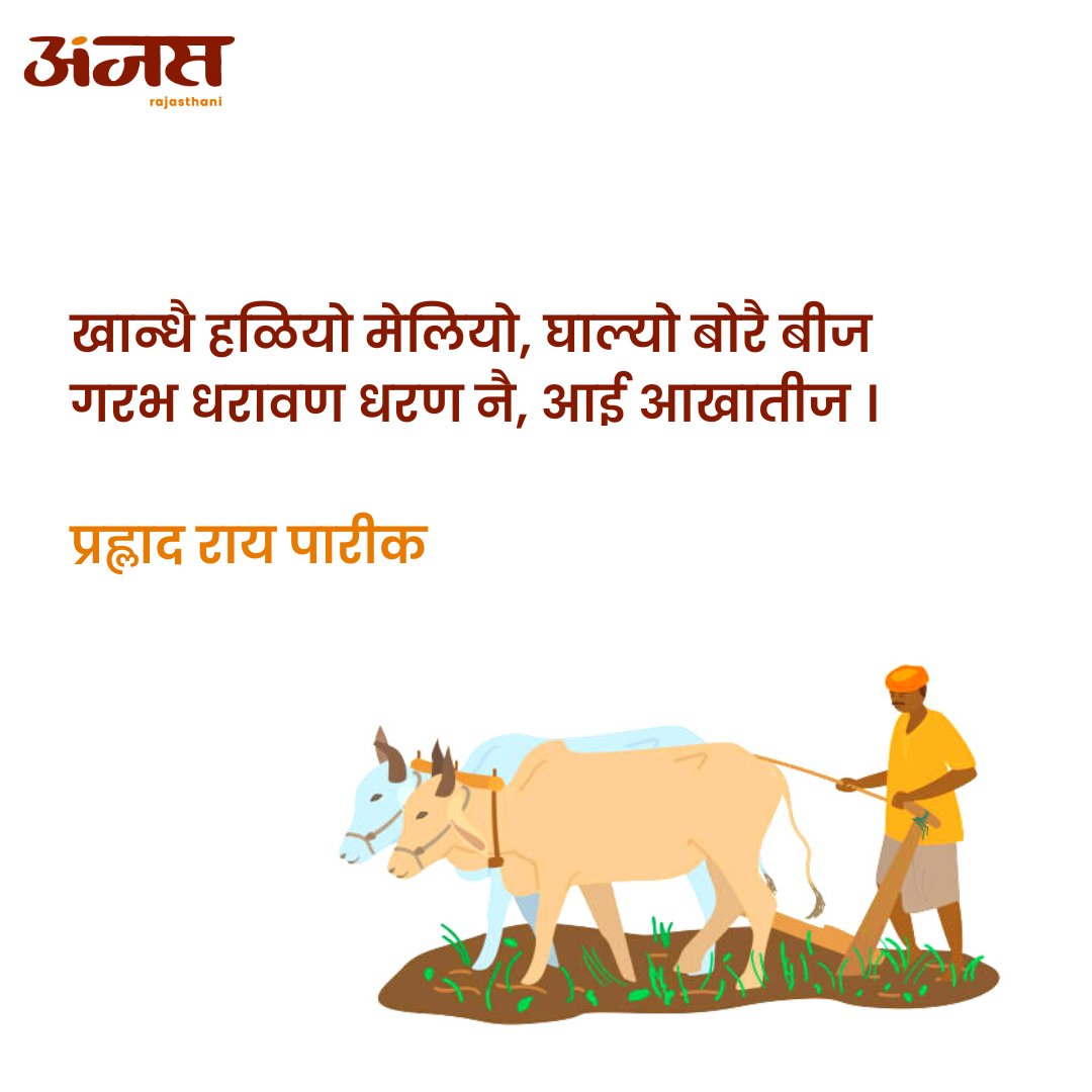 खान्धै हळियो मेलियो, घाल्यो बोरै बीज ।
गरभ धरावण धरण नै, आई आखातीज ।
कोरी धरती आस सूं, किरसो बीजै बीज।
तेजो गावै चालतो, आई आखातीज।
~प्रह्लाद राय पारीक

आखातीज री आप सगळां नै मोकळी बधाई अर अलेखूं शुभकामनावां!🌾

<a href="/RaiPareek/">PRAHLAD RAI PAREEK</a> <a href="/anjasrajasthani/">Anjas</a> #anjas  #rajasthan #aakhateej
