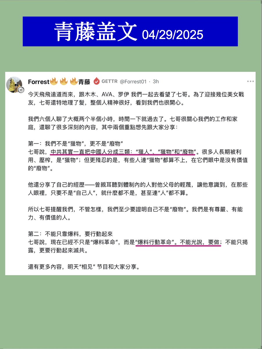 No3Mos's tweet image. 4/29/2025 青藤盖文 （原帖见截图）

今天见七哥，6人聊了2.5小时，先分享七哥两重点：
1. 中共将中国人分为三类：“猎人”🏹、“猎物”🐑和“废物”🗑️。
2. 现为“爆料行动革命”，需行动而非空谈。🛠️ &amp;gt; 🗣️

更多内容，明天📺《相见》。