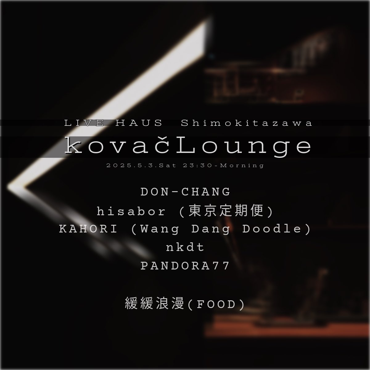 2025.5.3.Sat
kovačLounge
-GW All dance music!!-

11:30pm-Morning
¥1,000-ND

-DJ-
DON-CHANG
hisabor (東京定期便)
KAHORI (Wang Dang Doodle)
nkdt
PANDORA77

-FOOD-
緩緩浪漫