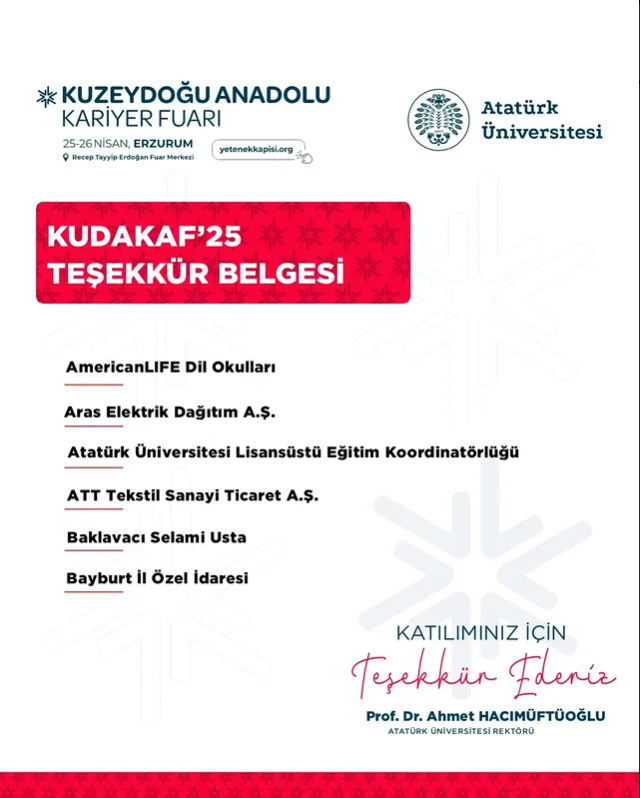 📢KUDAKAF’25 KATILIMCI FİRMA LİSTESİ
<a href="/atauniv1957/">Atatürk Üniversitesi I Duyuru</a>  <a href="/A_Hacimuftuoglu/">Ahmet Hacımüftüoğlu</a>  <a href="/alifecomtr/">AmericanLIFE Dil Okulları</a> 
<a href="/arasedascom/">Aras EDAŞ</a>  
#kudakaf #kudakaf25