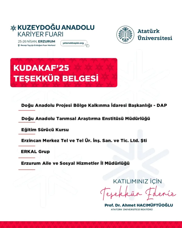 📢KUDAKAF’25 KATILIMCI FİRMA LİSTESİ
<a href="/A_Hacimuftuoglu/">Ahmet Hacımüftüoğlu</a> <a href="/atauniv1957/">Atatürk Üniversitesi I Duyuru</a> 
<a href="/egitimsurucuu/">Eğitim Sürücü Kursu</a>  <a href="/ErzurumAile/">Erzurum Aile ve Sosyal Hizmetler İl Md.</a> 
#kudakaf #kudakaf25
