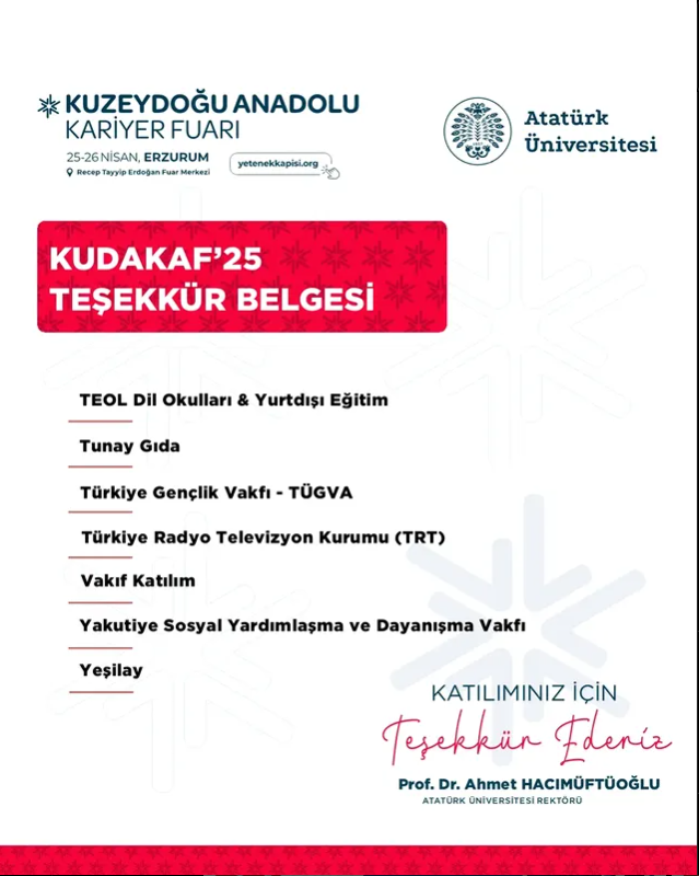 📢KUDAKAF’25 KATILIMCI FİRMA LİSTESİ
<a href="/atauniv1957/">Atatürk Üniversitesi I Duyuru</a>  <a href="/A_Hacimuftuoglu/">Ahmet Hacımüftüoğlu</a>  
<a href="/trt/">TRT</a>   <a href="/VakifKatilim/">Vakıf Katılım</a>  <a href="/erzurum_yesilay/">Yeşilay Erzurum</a> 
#kudakaf #kudakaf25