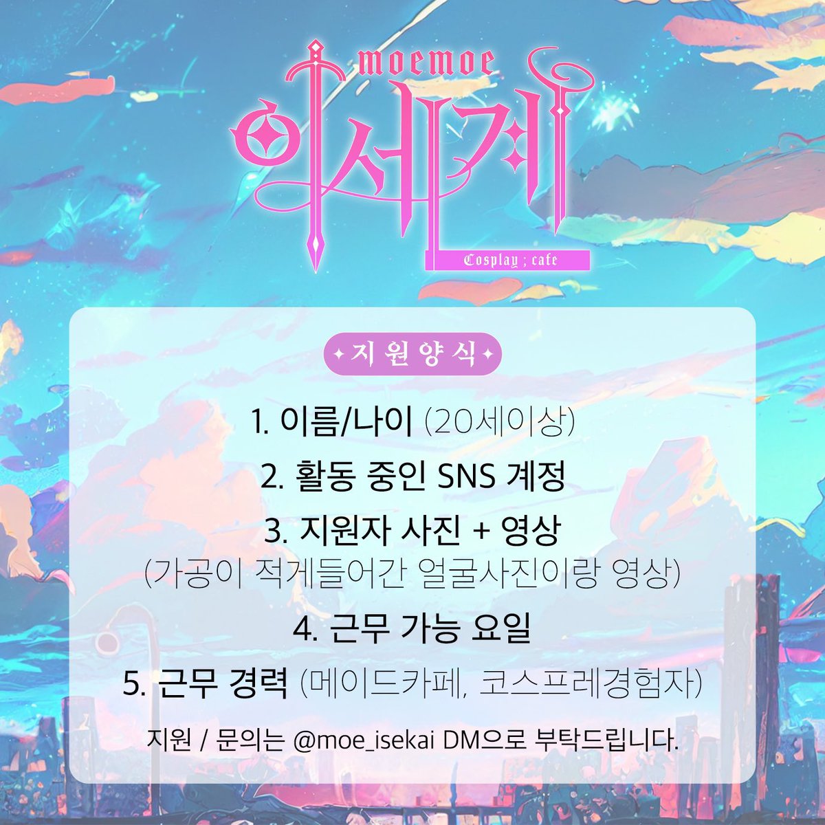 🩵 모에모에 이세계 npc 모집공고🩵

모에모에큥 메이드 카페의 4번째 카페입니다 !

함께 코스프레와 건강한 서브컬쳐문화를 즐기며 일하실 분을 모집합니다 ! 
(🩷게스트 근무도 가능하니 편하게 문의주세요)

트위터 디엠 지원도 가능합니다!

자세한 내용은 아래를 확인해주세요