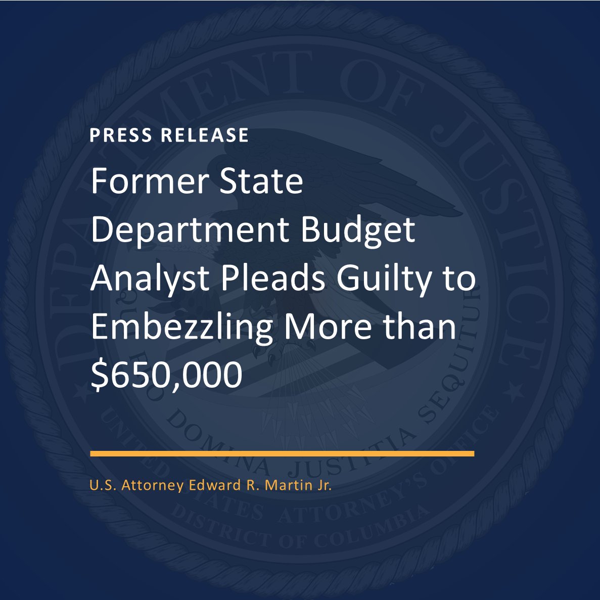 Blue gradient background with USAO-DC seal, press release in yellow text, Former State Department Budget Analyst Pleads Guilty to Embezzling More than $650,000, in white text, yellow rectangular line, U.S. Attorney Edward R. Martin, Jr.