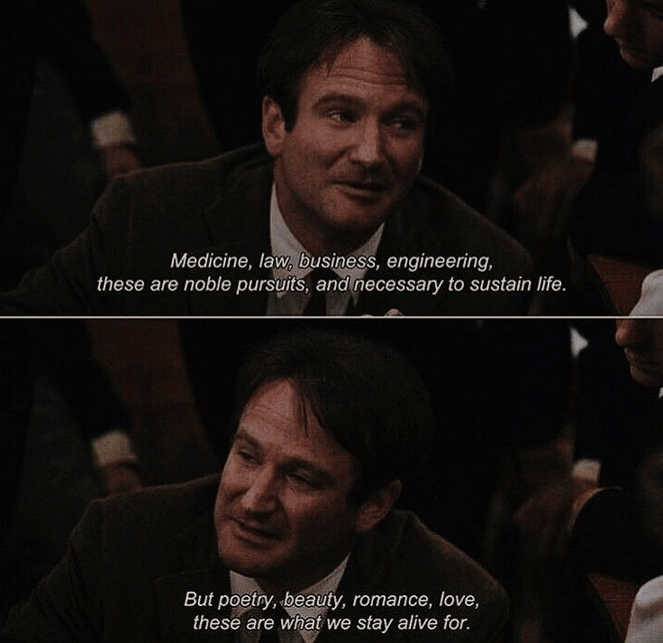 8.

Survival feeds the body.
Beauty, love, and meaning feed the soul.

Dead Poets Society (1989)