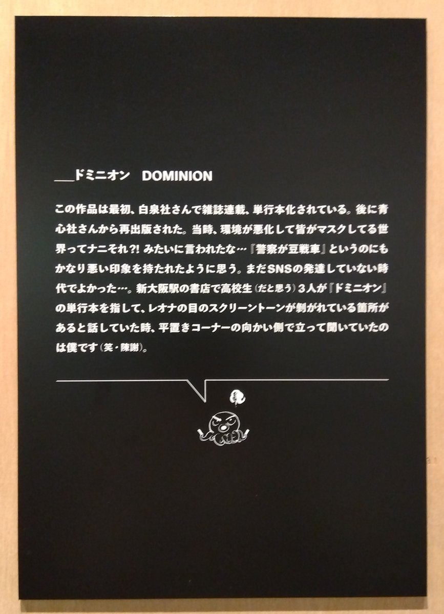 今日は
世田谷文学館で開催中の
士郎正宗の世界展~「攻殻機動隊」と創造の軌跡
を観て来ました
原稿・原画が眼福の極みなのは言うに及ばず
作者コメントや下描き公開も貴重
