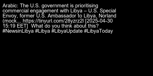 NewsInLibya's tweet photo. Arabic: The U.S. government is prioritising commercial engagement with Libya – U.S. Special Envoy, former U.S. Ambassador to Libya, Norland (mock... https://t.co/xvwoatM4uN [2025-04-30 15:19 EET]

What do you think about this?

#NewsinLibya #Libya #LibyaUpdate #LibyaToday https://t.co/RGa11g60oI