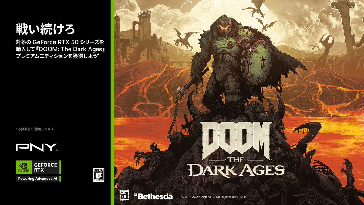 GeForce RTX™ 50 シリーズの革新的な機能を活用して、『DOOM: The Dark Ages』で血塗られたドゥームスレイヤーとなろう。

⚔️ 未だ見ぬ闇と邪悪が蠢く暗黒時代で地獄に抗おう。

idTech 8 ネイティブレイトレーシングとAI を活用したマルチフレーム生成を搭載した NVIDIA DLSS