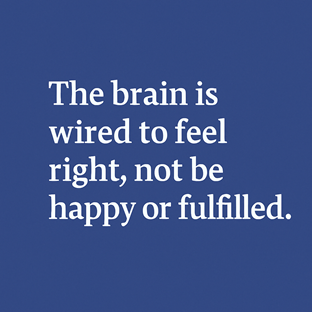 The brain is wired to feel right, not be happy or fulfilled.