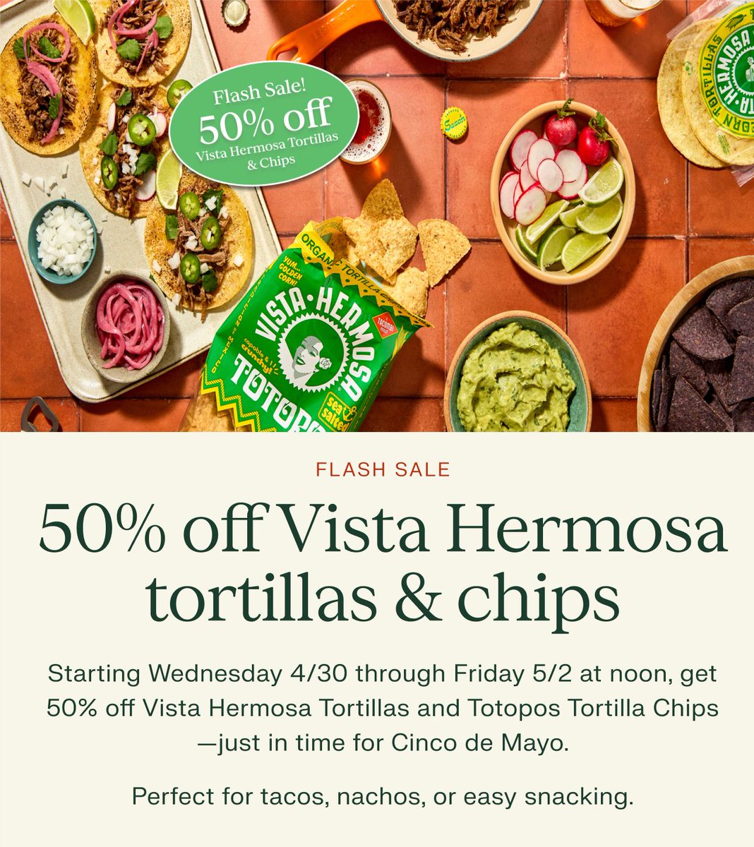 From 4/30 through 5/2 at noon, save 50% on our favorite tortillas and perfectly crisp totopos from @vistahermosaproducts—just in time for Cinco de Mayo. 🥑 

Perfect for tacos, nachos, or straight-from-the-bag snacking. Stock up while it lasts.

#FlashSaleAlert
#CincoReady