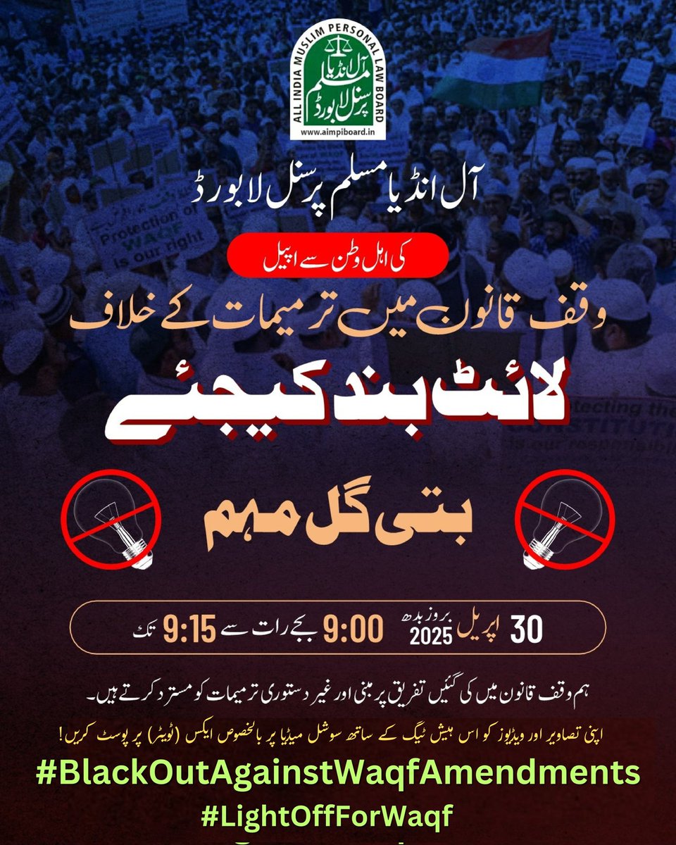 AIMPLB_Official's tweet photo. آل انڈیا مسلم پرسنل لا بورڈ تمام اہل وطن سے اپیل کرتا ہے کہ وہ وقف ترمیمی قانون 2025 کے خلاف آج 30 اپریل کی رات 9 سے 9:15 تک اپنے مکانوں، دکانوں، فیکٹریوں اور دیگر تجارتی مراکز کی روشنیاں بند (لائٹ آف) کرکے پر امن و خاموش 'بتی گل تحریک' میں حصہ لیں اور اپنا بھرپور احتجاج درج کرائیں۔ 

نیز اپنی تصاویر اور ویڈیوز کو اس ہیش ٹیگ کے ساتھ سوشل میڈیا پر بالخصوص ایکس (ٹویٹر) پر پوسٹ کریں👇
#BlackOutAgainstWaqfAmendments
#LightOffForWaqf