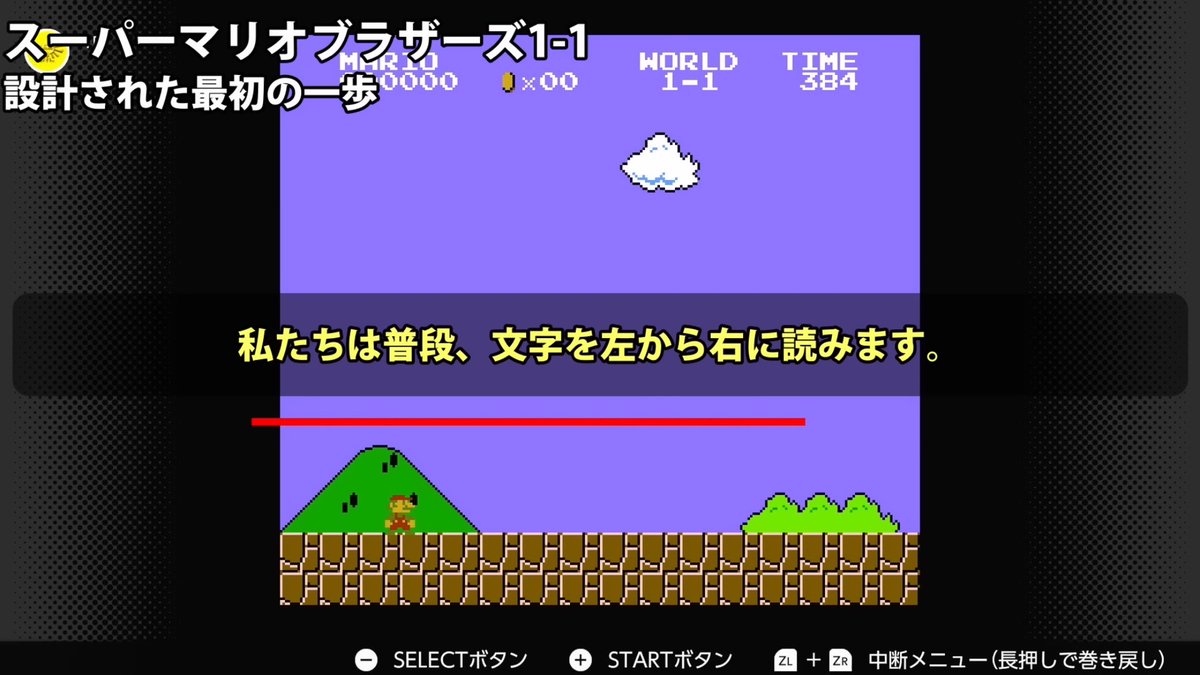 gamification_ed's tweet image. レベルデザイン②

マリオ1-1で「プレイヤーはなぜ指示もなく右に行くのか」の理由

①文化的背景
文字を左から右に書く文化圏の人たちにとって、目を動かす方向は左から右のほうがスムーズ

マリオもヨッシーもドンキーコングも、左から右に進むことが多い理由の一つがそれ
