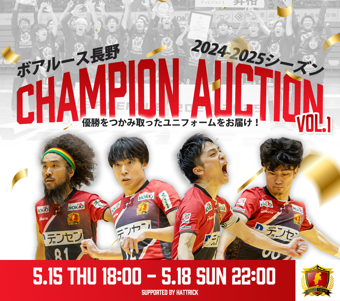 ボアルース長野　2024-2025シーズン CHAMPION AUCTION Vol.1

［第1弾］2024オークション開催のお知らせ

チームに関わる全ての皆様と共に成し遂げたF2リーグ優勝、F1リーグ昇格！歴史を築いたシーズン、ホーム戦で実際に着用された1stユニフォームに直筆サインを入れてお届けいたします！