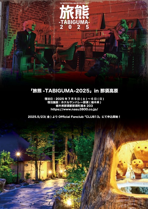 【最新情報】

The THIRTEEN Official Fanclub
「CLUB13」ファンクラブ旅行
「旅熊-TABIGUMA-2025」in 那須高原
開催決定！！

5/23(金)より申込開始！！

宿泊日：2025年7月5日(土)～6日(日)
宿泊施設：ホテルサンバレー那須(栃木県)
栃木県那須郡那須町湯本203
nasu3800.co.jp