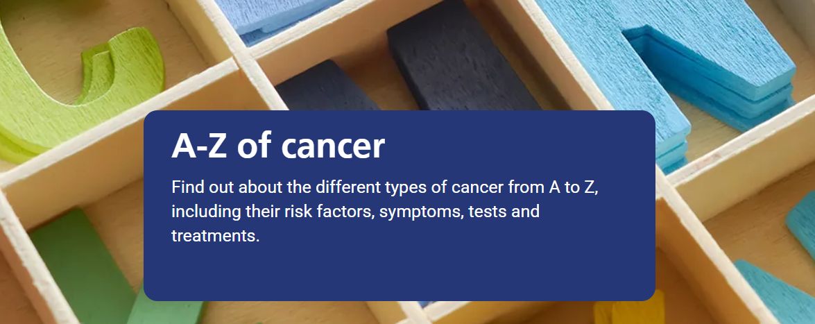 Since the Cancer Alliance proudly unveiled its new website in December, brand new sections and pages have been created, including the A-Z of cancer section. 

Here, you can find out about the different types of cancer from A to Z, including their risk factors, symptoms, tests and