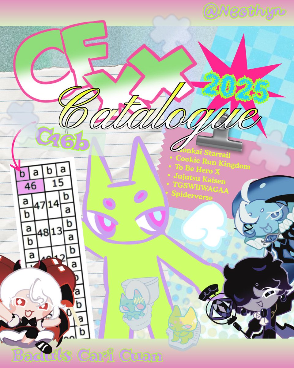 [ ˚₊‧꒰ა likes &amp; share are appreciated ໒꒱ ‧₊˚ ]

neothyn's #cfxx catalouge
📍 C46b (Baduts Cari Cuan)
📆 24-25 may (Both days !!)
‼️ Honkai Starrail, Cookie Run Kingdom, To Be Hero X, Jujutsu Kaisen, TGSWIIWAGAA, Spiderverse
#cfxx #cf20 #comifuroxx #comifuro20 #CFXXcatalouge
