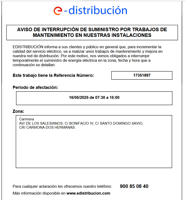𝐏𝐫𝐨𝐭𝐞𝐜𝐜𝐢ó𝐧 𝐂𝐢𝐯𝐢𝐥 𝐂𝐚𝐫𝐦𝐨𝐧𝐚 
NOTA INFORMATIVA DE ENDESA DE AVISO DE INTERRUPCIÓN DE SUMINISTRO POR TRABAJOS DE MANTENIMIENTO

- CALLES: AV/ DE LOS SALESIANOS, C/ BONIFACIO IV, C/ SANTO DOMINGO SAVIO, CR/ CARMONA-DOS HERMANAS.

- DIA: 16/05/2025 de 07:30 a 15:00