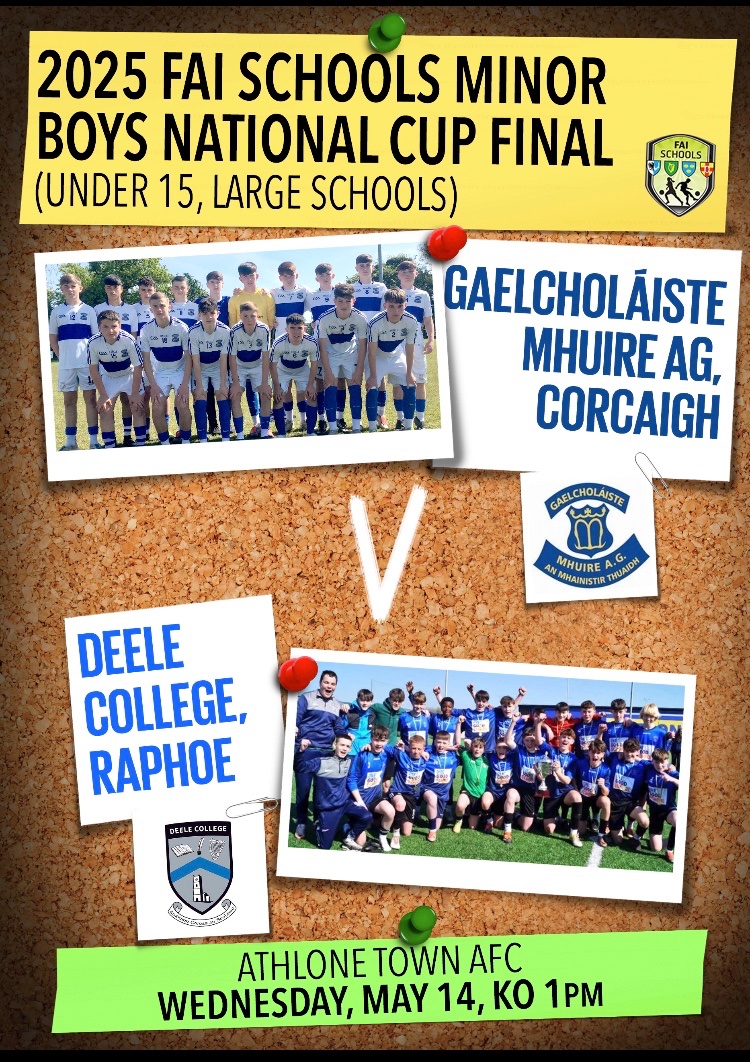 🏆 | FAI Schools Minor Boys National Cup Final
🎓 | Under 15, Large Schools
🎙️ | M A T C H D A Y
🏫 | <a href="/gcmhuireag/">Gaelcholáiste Mhuire AG - Scoil Éamainn Rís</a>  🆚 <a href="/DeeleCollege/">Deele College</a> 
📆 | Wednesday, May 14, 2025
⏰ | 1pm
📍 | <a href="/AthloneTownAFC/">Athlone Town AFC</a>
🎟️ | €5 adult, €2 student (cash)
💻 | Stream available
👊 | #MinorBoysCup