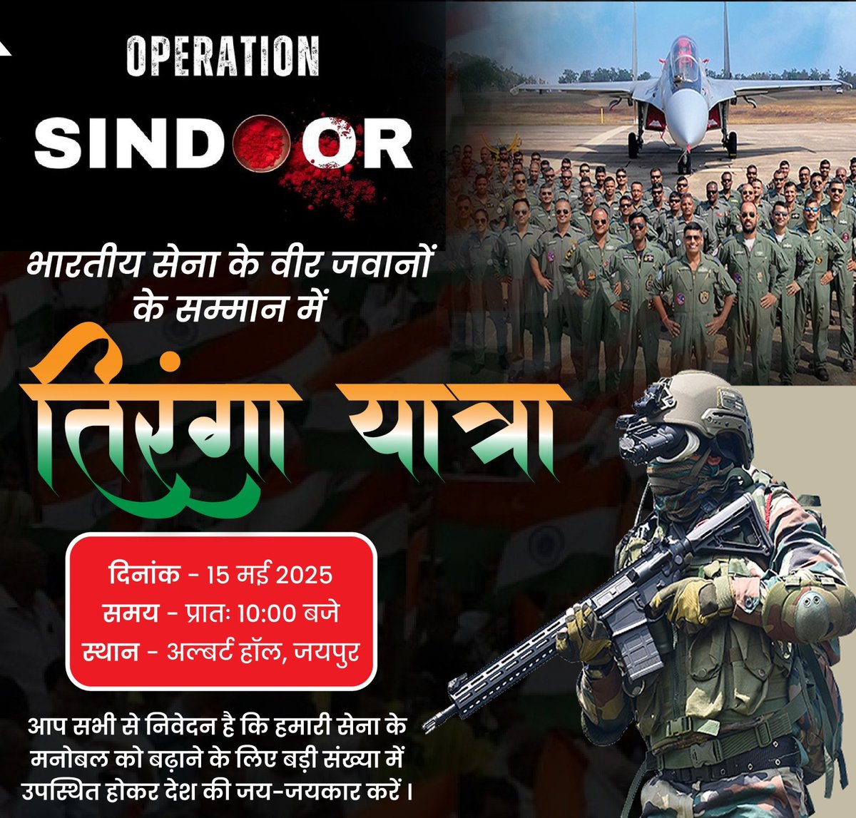 भारतीय सेना के वीर जवानों के सम्मान में तिरंगा यात्रा।

दिनांक - 15 मई 2025
समय - प्रातः 10:00 बजे
स्थान - अल्बर्ट हॉल, जयपुर

आप सभी से निवेदन है कि हमारी सेना के मनोबल को बढ़ाने के लिए बड़ी संख्या में उपस्थित होकर देश की जय-जयकार करें।