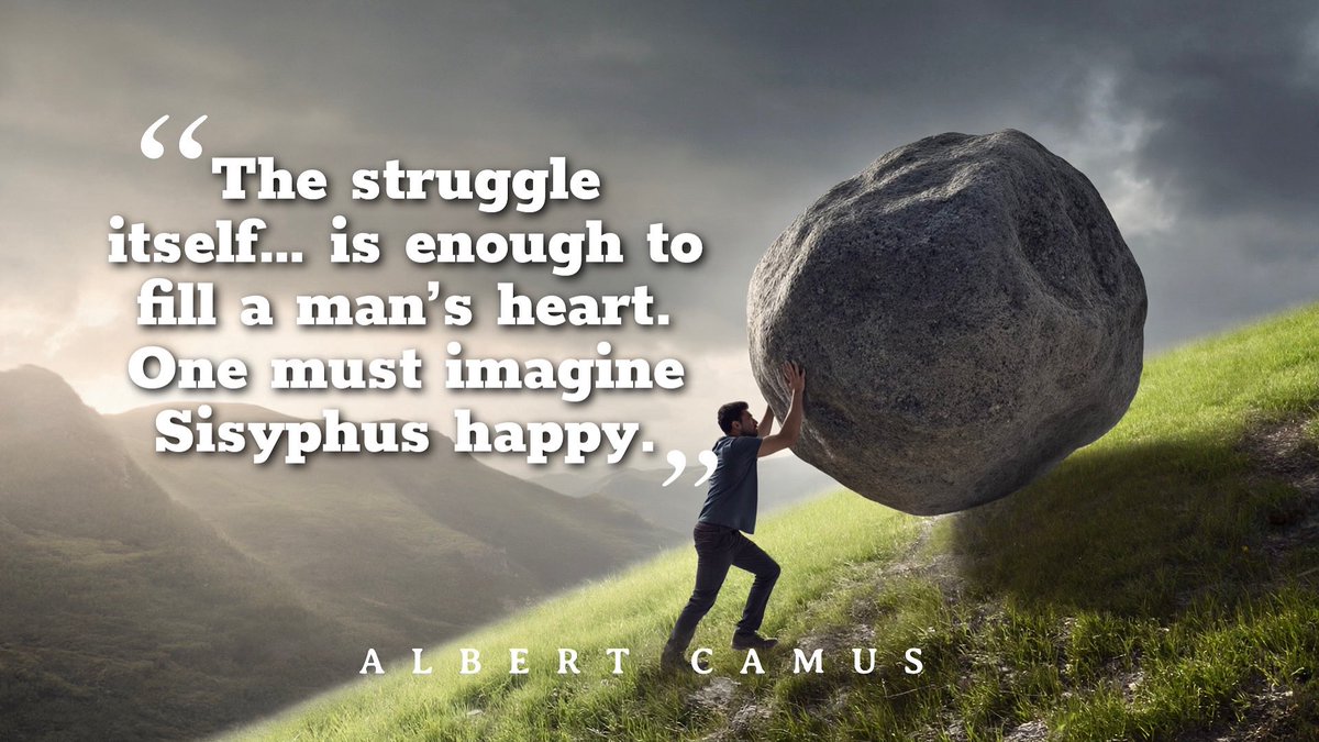 A quote to think about from Albert Camus: “The struggle itself… is enough to fill a man’s heart. One must imagine Sisyphus happy.”