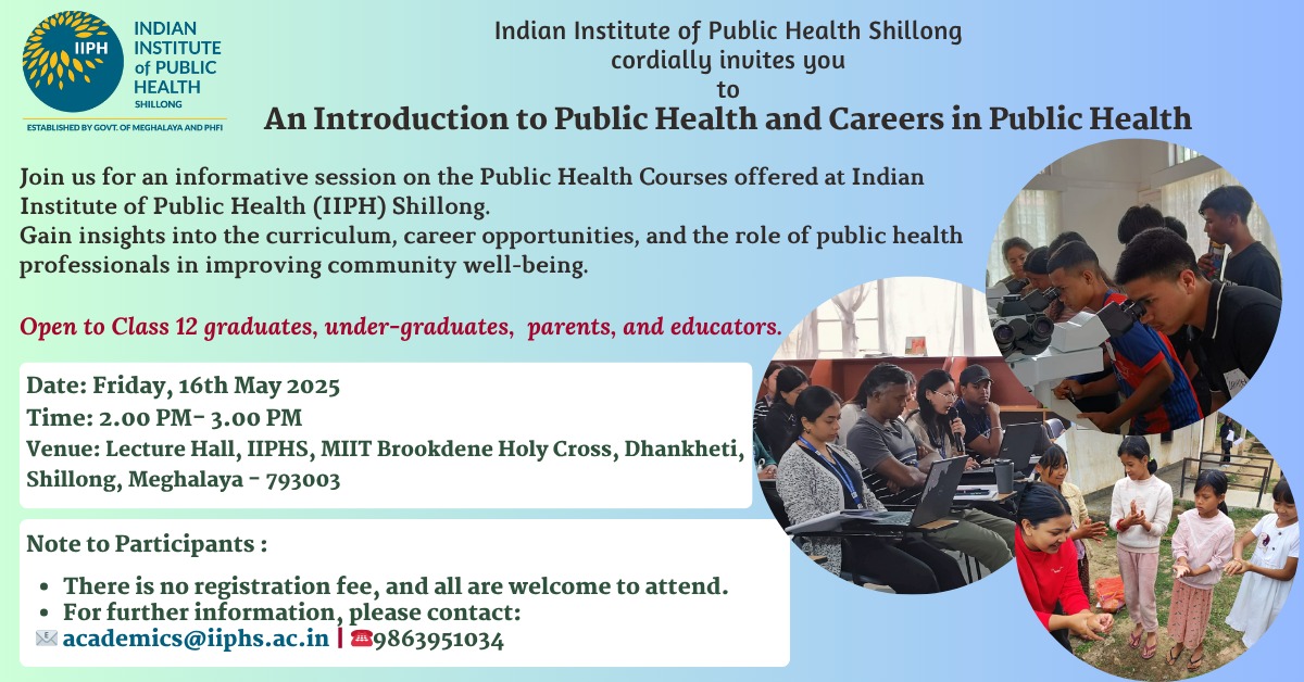 IIPH Shillong Public Health Open Session
What: Discover public health courses &amp; career opportunities
 When: Friday, 16 May 2025, 2:00–3:00 PM
 Where: Lecture Hall, IIPHS, MIIT Brookdene Holy Cross, Dhankheti, Shillong
 Who: Open to students, parents (no registration required)