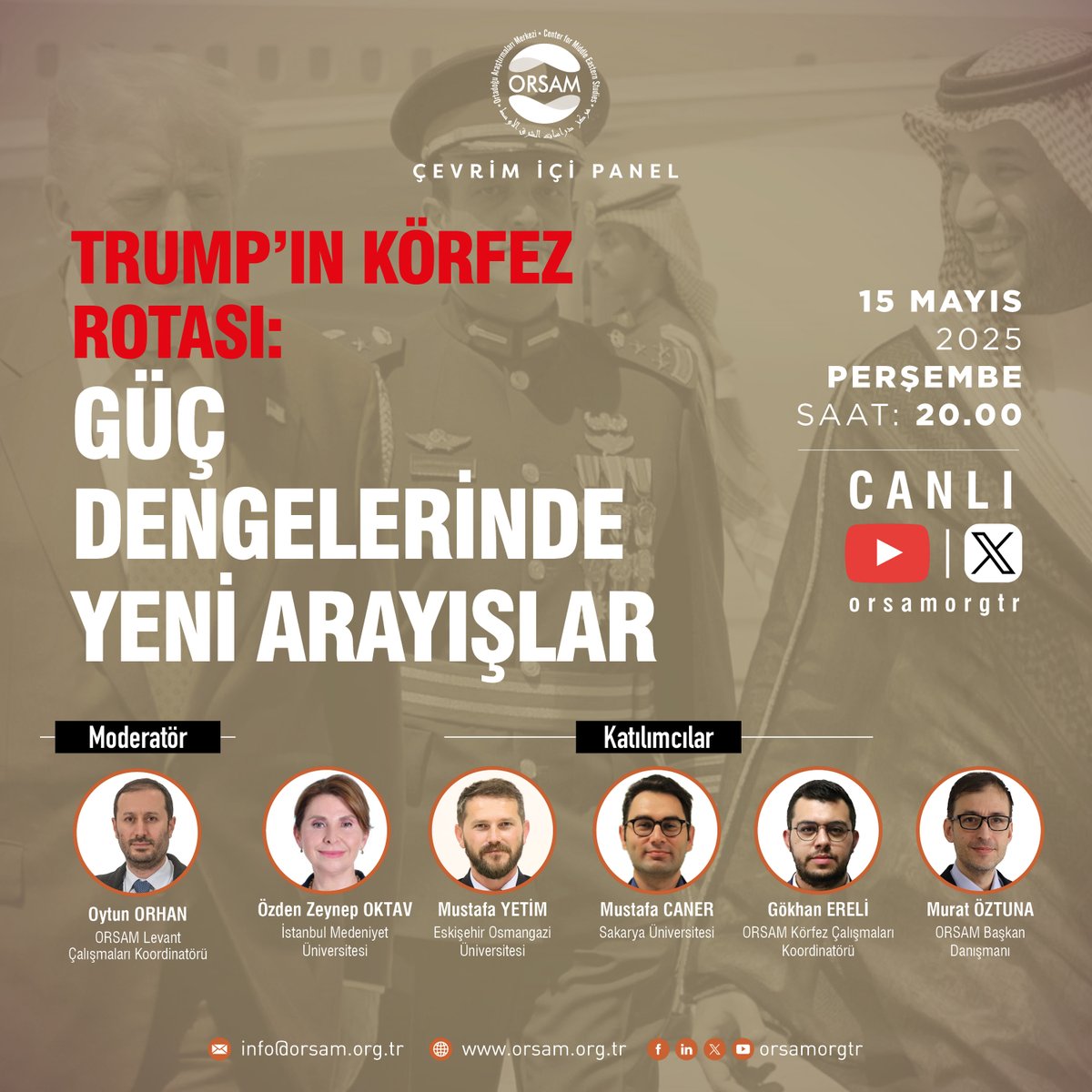 Çevrim İçi Panel | Trump’ın Körfez Rotası: Güç Dengelerinde Yeni Arayışlar

Tarih: 15 Mayıs 2025 Perşembe
Saat: 20.00

Moderatör:
- Dr. Oytun Orhan (<a href="/oytunorhn/">Oytun Orhan</a>) – ORSAM Levant Çalışmaları Koordinatörü
Konuşmacılar:

- Prof. Dr. Özden Zeynep Oktav (<a href="/ZeynepOktav/">Özden Zeynep Oktav🇹🇷</a>) - İstanbul