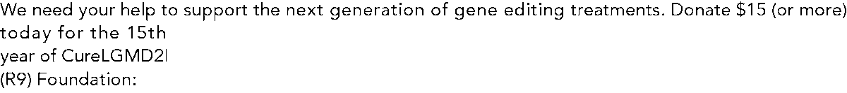 Celebrating 15 years! We need your help: Support the next generation of gene editing treatments. 
Donate $15 (or more) today for the 15th year of CureLGMD2I (R9) Foundation: bit.ly/4dl6gwv