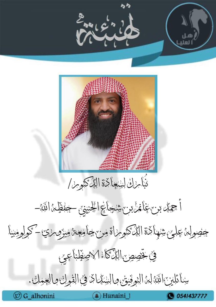 نُبارك لسعادة الدكتور/
 أحمد بن غانم بن شجاع #الحنيني #الحربي -حفظه الله-
 حصوله على شهادة الدكتوراة من جامعة #ميزوري - #كولومبيا
 في تخصص #الذكاء_الاصطناعي_العالمي 
سائلين الله له التوفيق والسداد في القول والعمل.