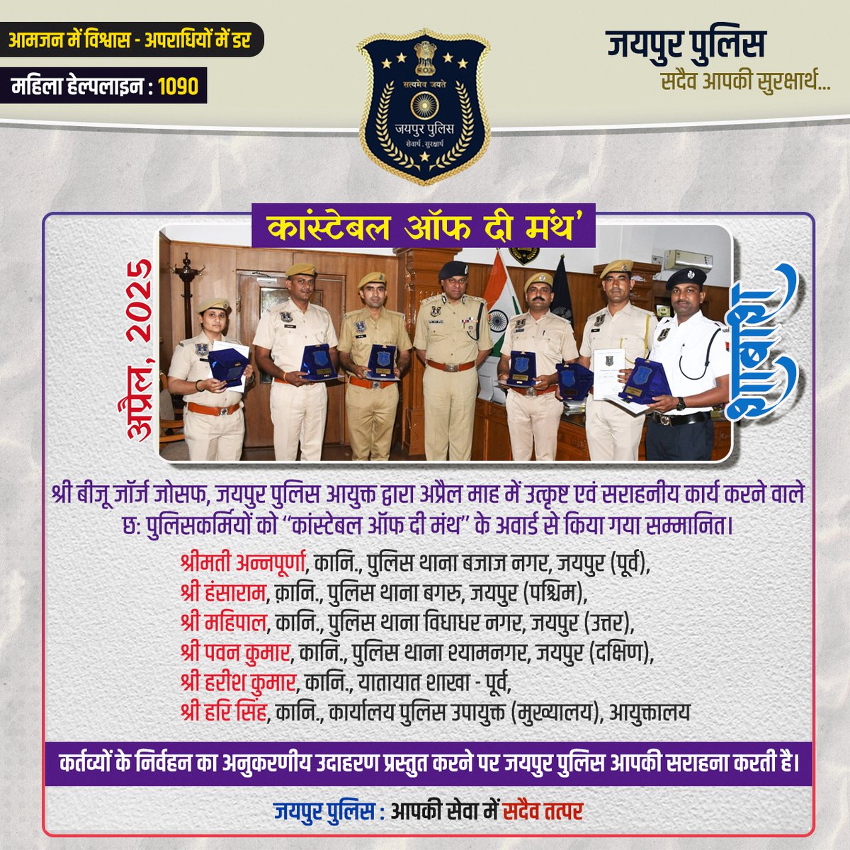 jaipur_police's tweet image. श्री बीजू जॉर्ज जोसफ, जयपुर पुलिस आयुक्त द्वारा मार्च माह,2025 में उत्कृष्ट एवं सराहनीय कार्य करने वाले छः पुलिसकर्मियों को ‘‘कांस्टेबल ऑफ दी मंथ’’ के अवार्ड से किया गया सम्मानित।
#ConstableOfTheMonth #April2025 #JaipurPolice