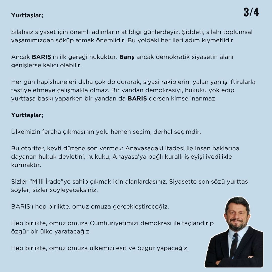 CanAtalay1's tweet photo. Silivri’den Silivri’ye ve tüm Türkiye’ye selamlar.

Hapishaneden her gün daha da gürleşen sesinizi duyuyoruz.

19 Mart’ta başlayan direniş dalgası ülkenin her yanını kapladı. Daha da güçlenerek yükseliyor. Saraçhane’de hak, hukuk, adalet için omuz omuza veren yüzbinlerce, her yaştan, her siyasal görüşten yurttaşın direnci ve azmi bütün operasyonları boşa çıkartarak ilerliyor.

19 Mart Direnişçilerini sevgiyle selamlıyorum. Yolunuz açık, birliğiniz ve dayanışmanız daim olsun.

Yurttaşlar,

Milli İrade öncelikle yurttaşın seçme hakkına saygıdır. 
İşine gelirse seçim sonuçlarına Milli İrade diyen; işine gelmezse tanımayan bir siyasal iktidar var.  

Bugün, 14 Mayıs 2025 yurttaşın oylarıyla seçip yolladığı bir milletvekilinin Anayasa’ya rağmen, Anayasa Mahkemesi’nin tam üç kez, evet tam üç kez “derhal tahliye edilmeli, Meclis görevi başlamalı” diyen kararlarına rağmen hapiste tutulmasının ikinci yılıdır. Bu nedenle “Can Atalay Olayı” Türkiye’nin derin bir siyaset, hukuk krizi yaşadığının simgelerinden birisidir.

Anayasa’yı, yasaları çiğnemek bunların olağan yönetme biçimi oldu.

Mahkemeler, Yargıtay, en son Türkiye Büyük Millet Meclisi çoğunluğu eliyle Meclis haksızlıkların ve hukuksuzlukların aleti oldu. Günümüzde Anayasa’nın, yasaların dediği değil yurttaştan kopmuş, desteğini kaybetmiş bir Saray Rejim’nin dediği oluyor.

İktidarlarını sürdürmek için her yolu deniyor, her kurumu ve kuralı çiğnemekten çekinmiyorlar. Rakip istemiyorlar, keyiflerince yönetmek istiyorlar.

İstanbul Belediye Başkanı ve Cumhuriyet Halk Partisi Cumhurbaşkanı Adayı Ekrem İmamoğlu’nun demir parmaklıklar ardına konulması işte bu nedenledir.

Ama yağma yok! 19 Mart’ta başlayan, haktan hukuktan yana bütün yurttaşları buluşturan direniş “Milli İrade”nin ne olduğunu gösterdi.

Yurttaş derhal seçim, hemen seçim istiyor!

Alanlardan, okullardan, her yerden sesler yükseliyor. 

“Can Atalay Olayı” için Anayasa Mahkemesi’nin yolladığı ama Meclis Başkanı’nın aylardır sakladığı karar Meclis kürsüsünden okundu. Yaşadıkları şaşkınlığı hep birlikte izledik. Çünkü hukuksuz fiili durumlara sırtını dayayanlar hukuku savunanlar karşısında gerilemeye mahkumdur.

Meclis’in düşürüldüğü utanç verici durumdan çoğunluk sorumludur. Ve Meclis’in bu utancına son vermek yükümlülüğü de onlardadır. Anayasa’yı çiğnemiş bir Meclis durumuna son vermeden, “Can Atalay Olayı" nı Anayasa’ya uygun çözmeden hiçbir inandırıcılıkları olmayacaktır.

Yurttaşlar;

Silahsız siyaset için önemli adımların atıldığı günlerdeyiz. Şiddeti, silahı toplumsal yaşamımızdan söküp atmak önemlidir. Bu yoldaki her ileri adım kıymetlidir.

Ancak BARIŞ’ın ilk gereği hukuktur. Barış ancak demokratik siyasetin alanı genişlerse kalıcı olabilir.

Her gün hapishaneleri daha çok doldurarak, siyasi rakiplerini yalan yanlış iftiralarla tasfiye etmeye çalışmakla olmaz. Bir yandan demokrasiyi, hukuku yok edip yurttaşa baskı yaparken bir yandan da BARIŞ dersen kimse inanmaz.

Yurttaşlar;

Ülkemizin feraha çıkmasının yolu hemen seçim, derhal seçimdir.

Bu otoriter, keyfi düzene son vermek: Anayasadaki ifadesi ile insan haklarına dayanan hukuk devletini, hukuku, Anayasa’ya bağlı kurallı işleyişi ivedilikle kurmaktır.

Sizler “Milli İrade”ye sahip çıkmak için alanlardasınız. Siyasette son sözü yurttaş söyler, sizler söyleyeceksiniz.
BARIŞ’ı hep birlikte, omuz omuza gerçekleştireceğiz.

Hep birlikte, omuz omuza Cumhuriyetimizi demokrasi ile taçlandırıp özgür bir ülke yaratacağız.

Hep birlikte, omuz omuza ülkemizi eşit ve özgür yapacağız. 

Yurttaşlar;

Son olarak sizlerle birlikte selamlarımızı yollayalım.
Silivri Cezaevi’ndeki tüm komşularımı selamlıyorum. 
Hepsini görüyorum: Başları dik, alınları açıktır.

İstanbul Belediye Başkanı ve Cumhuriyet Halk Partisi Cumhurbaşkanı Adayı Ekrem İmamoğlu’nu selamlıyorum. Onunla birlikte haksız olarak hapiste tutulan seçilmiş belediye başkanlarını ve çalışma arkadaşlarını selamlıyorum. 

Tayfun Kahraman arkadaşımı, Bakırköy’deki tüm mahpuslar adına Çiğdem Mater ve Mine Özerden’i, hapishane komşum meslektaşlarım Av. Selçuk Kozağaçlı ve Av. Fırat Epözdemir’i, Selahattin Demirtaş’ı, Selçuk Mızraklı’yı, Diyarbakır’dan Sincan’a, Edirne’ye, tüm siyasi tutsakları selamlıyorum.

Yurttaşın özgürlük mücadelesi her yeri, hepimizi özgürleştirecek.

Sizlere inanıyoruz, güveniyoruz.

Birlikte mücadele edeceğiz, birlikte kazanacağız!
Selam Olsun Dünya’nın ve Türkiye’nin Aydınlık Geleceğine!

Ş. Can Atalay
Seçilmiş Hatay Milletvekili
Marmara (Silivri) Cezaevi, 9-A47