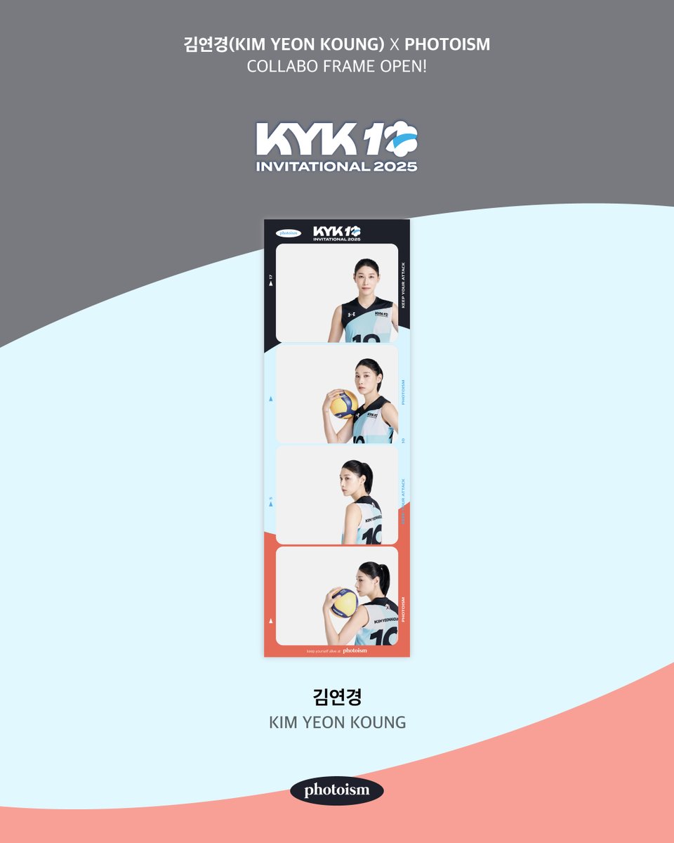 PHOTOISM X 김연경
PLAYER FRAME OPEN !

김연경 선수의 마지막 경기 <KYK 인비테이셔널 2025>를 기념하여 포토이즘에서 김연경 선수 프레임이 오픈됩니다.

5월 17일, 18일 인천 삼산월드체육관에서도 김연경 포토이즘 프레임을 만나보세요!

[부스 운영 시간]
5월 17일 (토) 오후 1시 30분 ~ 저녁