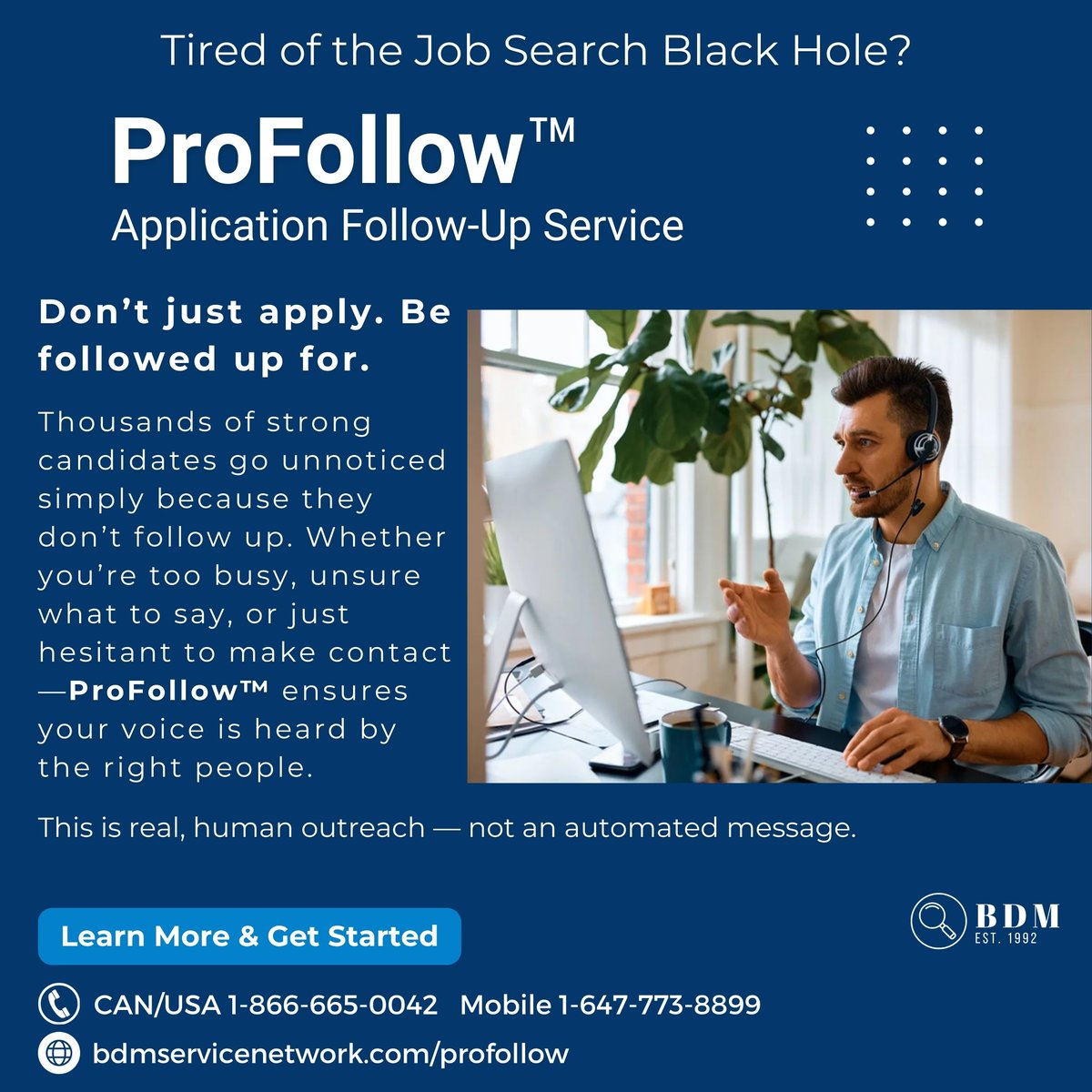 Tired of your job applications disappearing into a black hole?🕳️
📬 ProFollow™ follows up with hiring managers, HR, and recruiters for you.
✔️ Real contact
✔️ Real responses
✔️ Real results
Let us follow-up—so you can prep for the offer. 🚀
👉 bdmservicenetwork.com/profollow

#GetHired