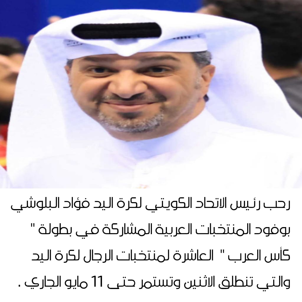 رئيس الإتحاد الكويتي لكرة اليد يرحب بوفود المنتخبات العربية المشاركة في بطولة "كأس العرب"