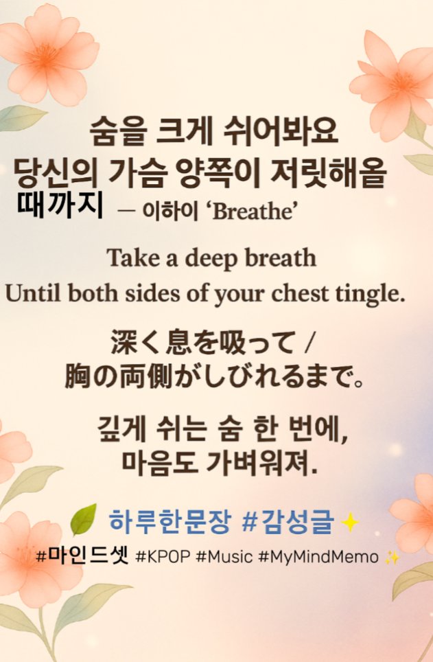 💨 숨을 크게 쉬어봐요 / 당신의 가슴 양쪽이 저릿해올 때까지 — 이하이 ‘Breathe’ 
[EN] Take a deep breath / Until both sides of your chest tingle.
[JP] 深く息を吸って / 胸の両側がしびれるまで。
🌿 깊게 쉬는 숨 한 번에, 마음도 가벼워져.

#하루한문장 #감성글 #마인드셋 #KPOP #Music