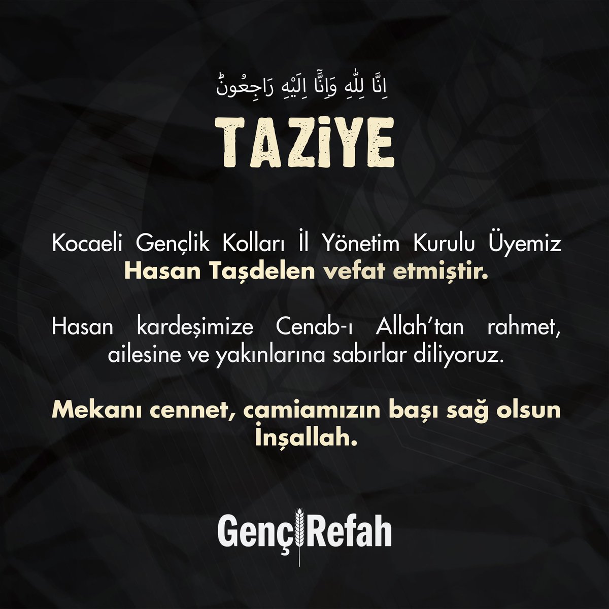 Kocaeli Gençlik Kolları İl Yönetim Kurulu Üyemiz Hasan Taşdelen vefat etmiştir. 

Hasan kardeşimize Cenab-ı Allah’tan rahmet, ailesine ve yakınlarına sabırlar diliyoruz.

Mekanı cennet, camiamızın başı sağ olsun İnşallah.