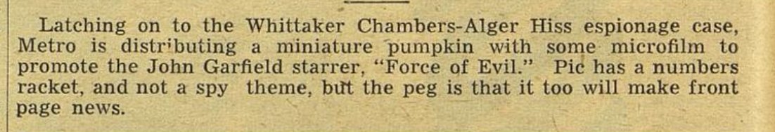 Since both the extremely guilty Alger Hiss and blacklist-themed film noirs (the great series on <a href="/criterionchannl/">Criterion Channel</a>) are in the media cycle, I thought I’d pass on this bizarro tie-in from MGM’s ad-pub boys for FORCE OF EVIL (Variety, Dec 22, 1948). If you know, you know.
