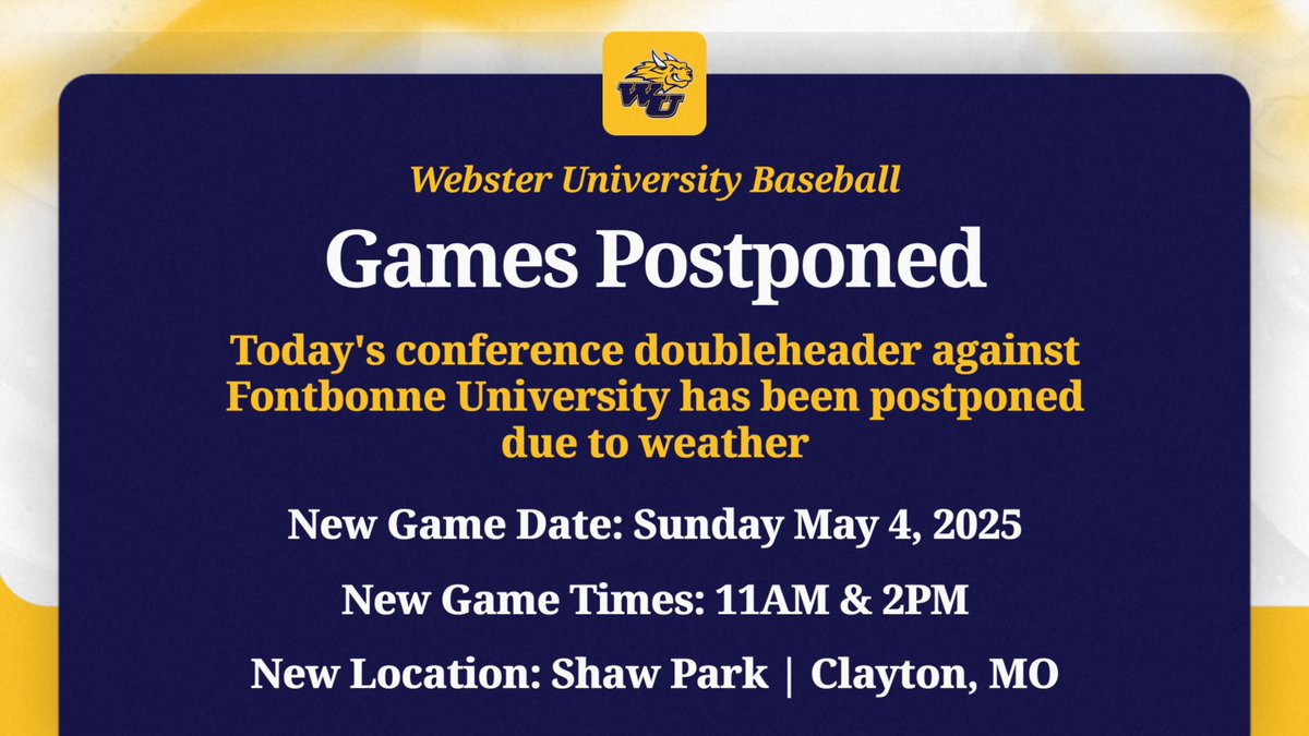 BSB | The Webster University baseball conference doubleheader against Fontbonne University for today has been postponed due to weather. 

Webster and Fontbonne have moved this series to Sunday May 4, 2025 at Shaw Park in Clayton, Missouri with first pitch scheduled for 11:00AM.