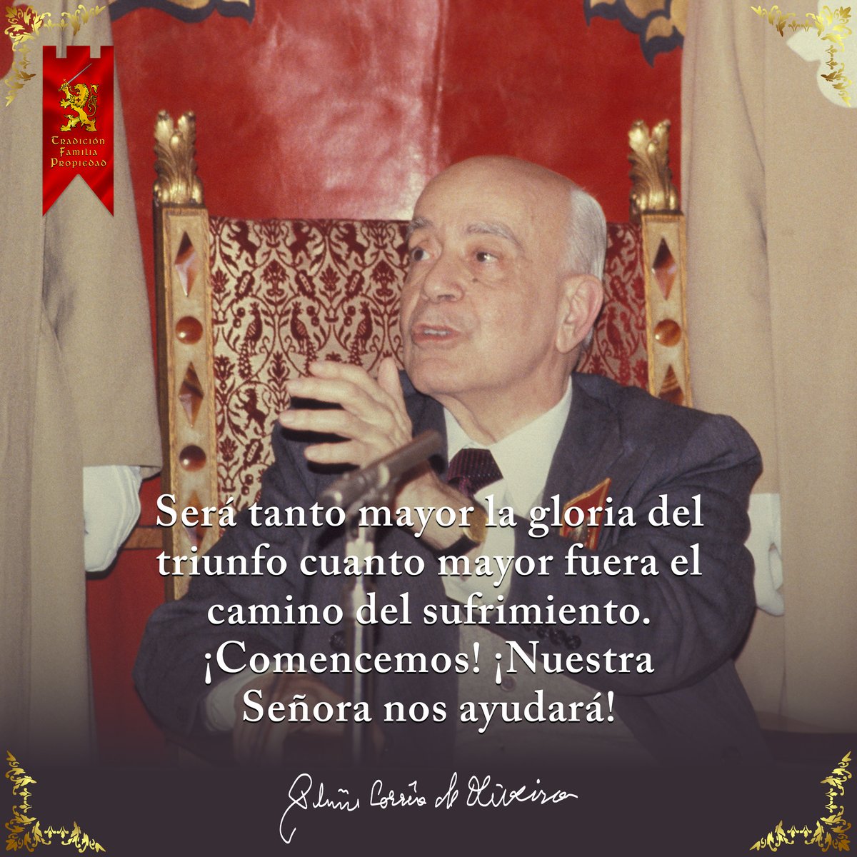 Será tanto mayor la gloria del triunfo cuanto mayor fuera el camino del sufrimiento

#Frases #PlinioCorreadeOliveira #tfp #Ecuador