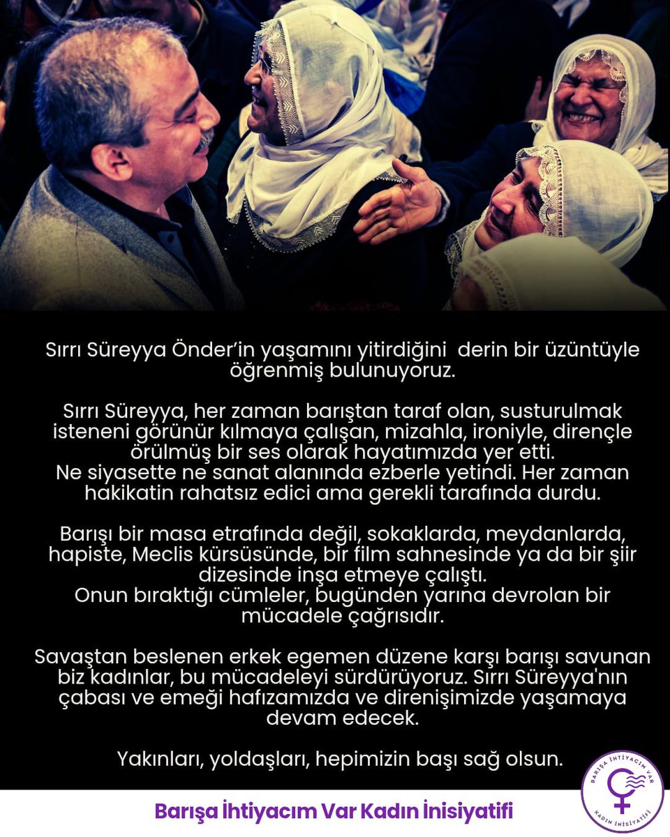 Sırrı Süreyya’nın barış için çabası ve emeği hafızamızda ve direnişimizde yaşamaya devam edecek. 
Biz kadınlar bu mücadeleyi sürdürüyoruz. 
Yakınları, yoldaşları, hepimizin başı sağolsun.