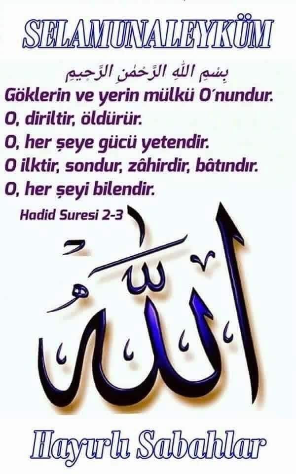 AYET ve HADİSLER (@irsad_eksenim) on Twitter photo <a href="/hadis_pinari/">AYET&HADİS&DUA</a> SABAH NAMAZINDA RABBİMLE
BULUŞAN YÜREKLERE
SELÂM OLSUN
﷽
Göklerin ve yerin hükümranlığı
Yalnızca O’nundur.
Diriltir, öldürür.
O, her şeye hakkıyla gücü yetendir.
O, ilk ve sondur. Zâhir ve Bâtın’dır.
O, her şeyi hakkıyla bilendir.
[Hadid-2-3
🌹🌹🌹 <a href="/hadis_pinari/">AYET&HADİS&DUA</a> SABAH NAMAZINDA RABBİMLE
BULUŞAN YÜREKLERE
SELÂM OLSUN
﷽
Göklerin ve yerin hükümranlığı
Yalnızca O’nundur.
Diriltir, öldürür.
O, her şeye hakkıyla gücü yetendir.
O, ilk ve sondur. Zâhir ve Bâtın’dır.
O, her şeyi hakkıyla bilendir.
[Hadid-2-3
🌹🌹🌹