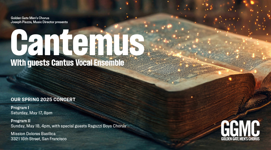 Join <a href="/GGMensChorus/">Golden Gate Men's Chorus</a> in our spring concerts, "Cantemus," with special guests <a href="/cantussings/">Cantus</a> and <a href="/RagazziTweets/">Ragazzi Boys Chorus</a> in two programs on May 17 at 8pm and May 18 at 4pm at the Mission Dolores Basilica in San Francisco. Tickets at ggmc.org.