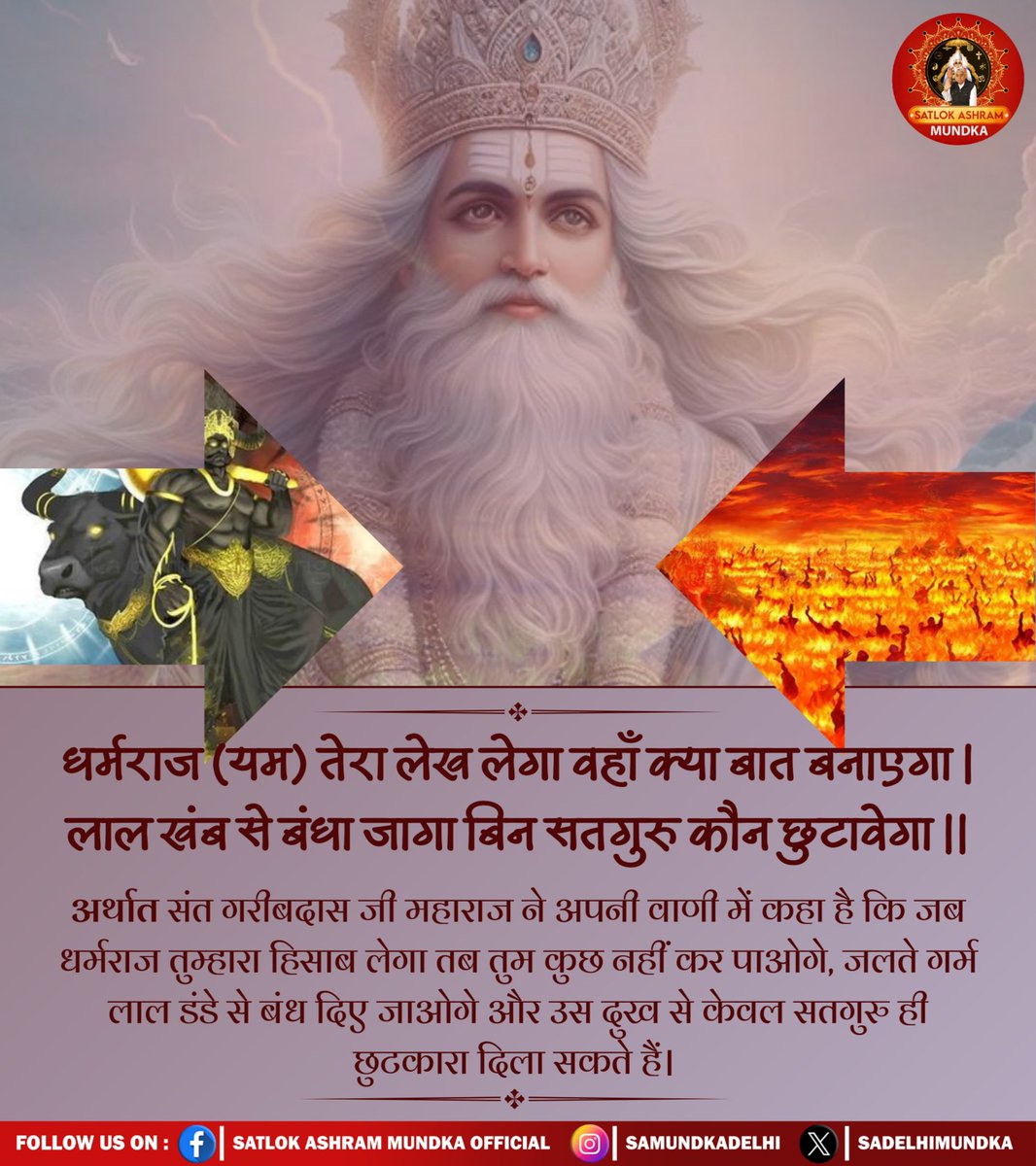 MukeshD19926771's tweet photo. #सत_भक्ति_संदेश
धर्मराज (यम) तेरा लेख लेगा वहाँ क्या बात बनाएगा।
लाल खंब से बंधा जागा बिन सतगुरु कौन छुटावेगा ।।
अर्थात संत गरीबदास जी महाराज ने अपनी वाणी में कहा है कि जब धर्मराज तुम्हारा हिसाब लेगा तब तुम कुछ नहीं कर पाओगे, जलते गर्म लाल ड��डे से बांध दिए जाओगे। https://t.co/QofgKD5k03