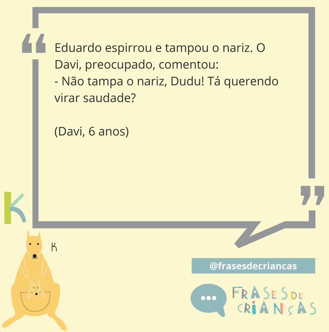 luisbarrelin's tweet photo. eduardo espirra. davi, 6 anos, diz: “não tampa o nariz, dudu. tá querendo virar saudade?”

não é só engraçado. é linguagem afetiva pura: preocupação dita sem filtro.
crianças improvisam onde adultos se escondem.
devíamos falar mais como davi.
(ig: @frasesdecriancas) https://t.co/RN9d2tMjPV