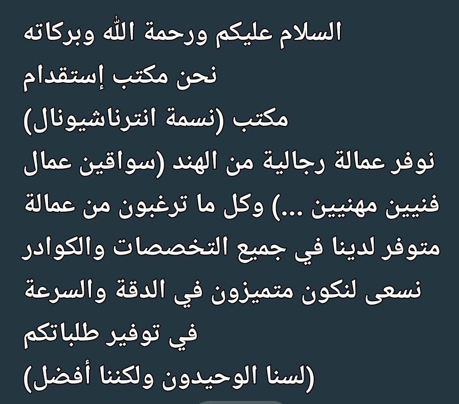 السلام عليكم ورحمة الله وبركاته اخوان الكرام نحن مكتب نسمه انتر نيشنال فى مجال استخدام منذ عشرين سنوات نأمل من سعادتكم ان تكرموا لاعطاء الفرصة لخدماتكم لاى مهنة الا شغالة نوفرلكم عامل حسب الشروط فى أقصى مدة وشكرا
Wa.me/+919699572672
