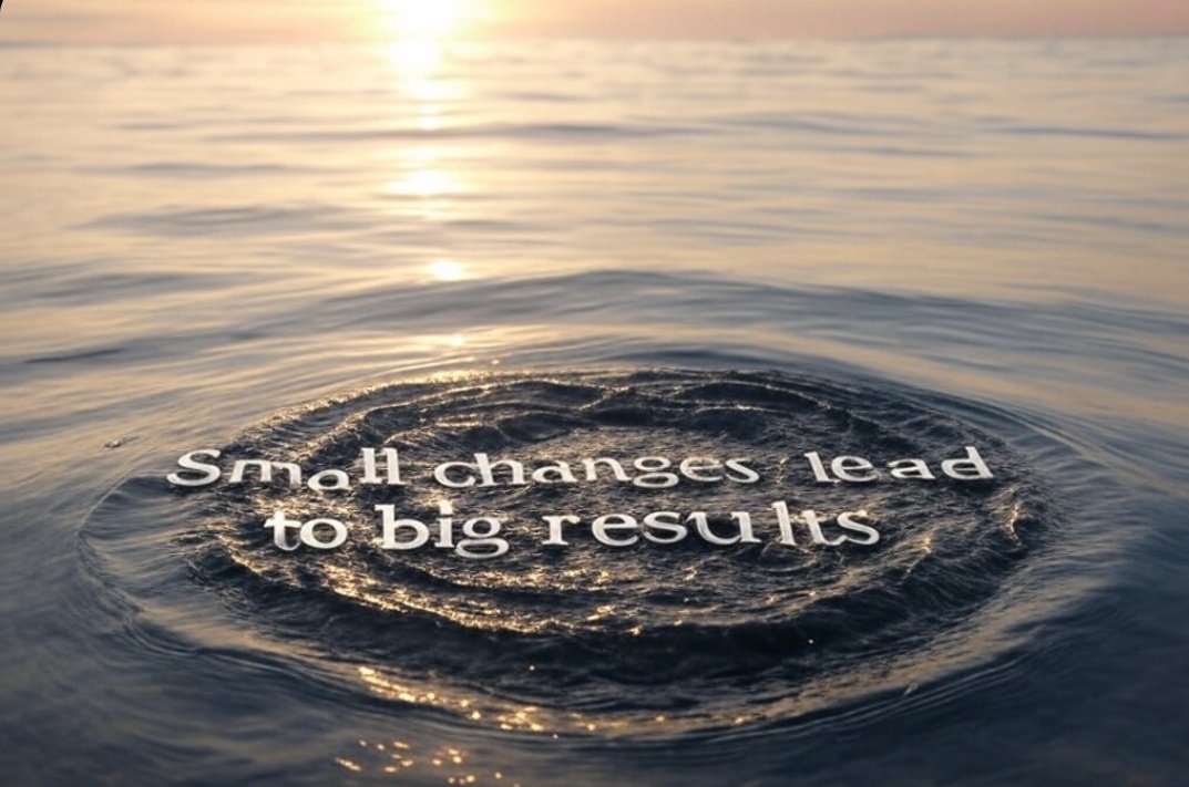 Small changes lead to big results.